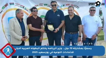 رسميًا بمشاركة 10 دول.. وزير الرياضة يختتم البطولة العربية الأولى للاتحادات النوعية في بورسعيد 2025